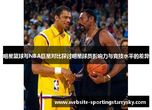 明星篮球与NBA巨星对比探讨明星球员影响力与竞技水平的差异