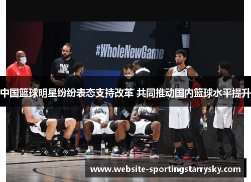 中国篮球明星纷纷表态支持改革 共同推动国内篮球水平提升